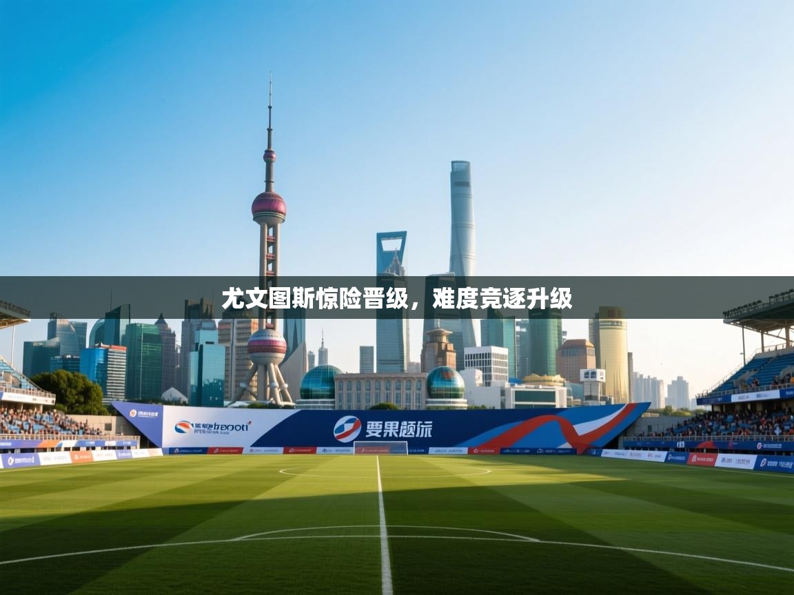 尤文图斯惊险晋级,难度竞逐升级 第1张