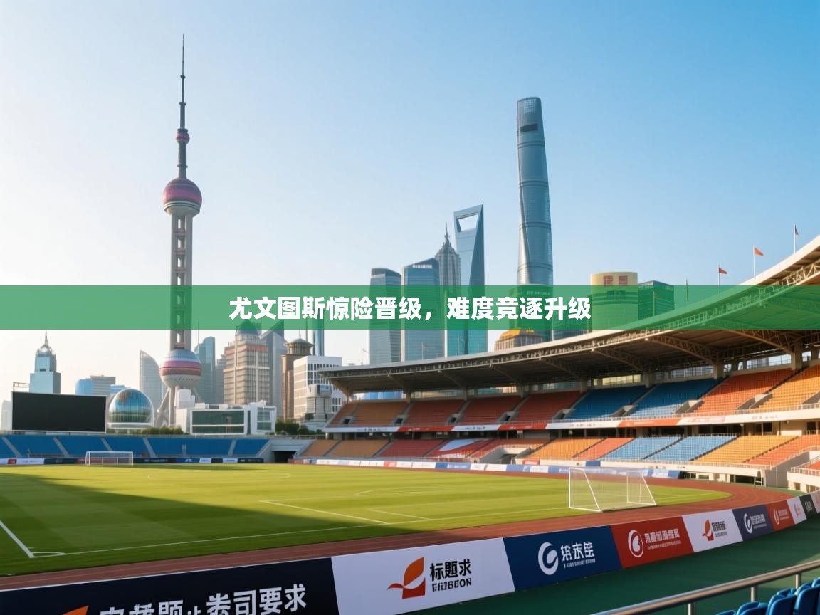 尤文图斯惊险晋级,难度竞逐升级 第2张