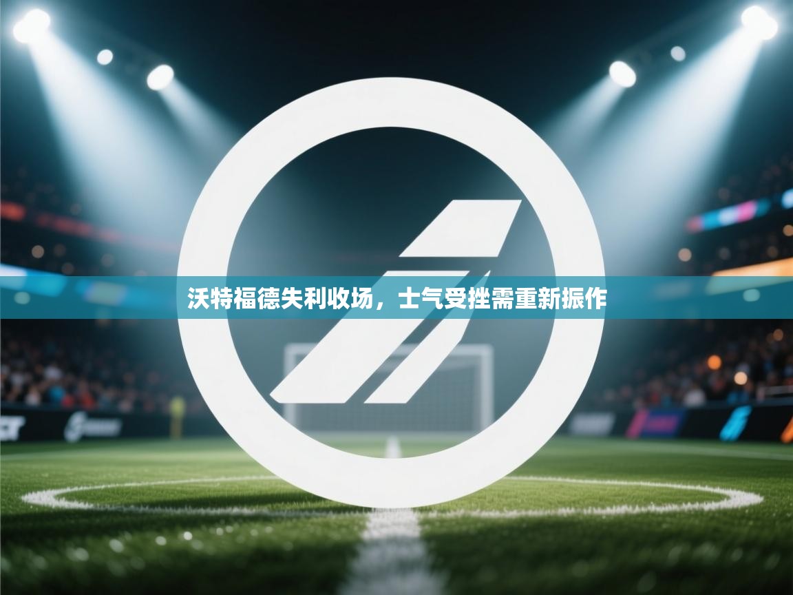 沃特福德失利收场，士气受挫需重新振作  第2张