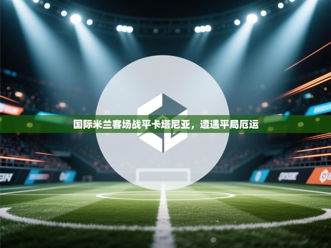 国际米兰客场战平卡塔尼亚，遭遇平局厄运  第2张