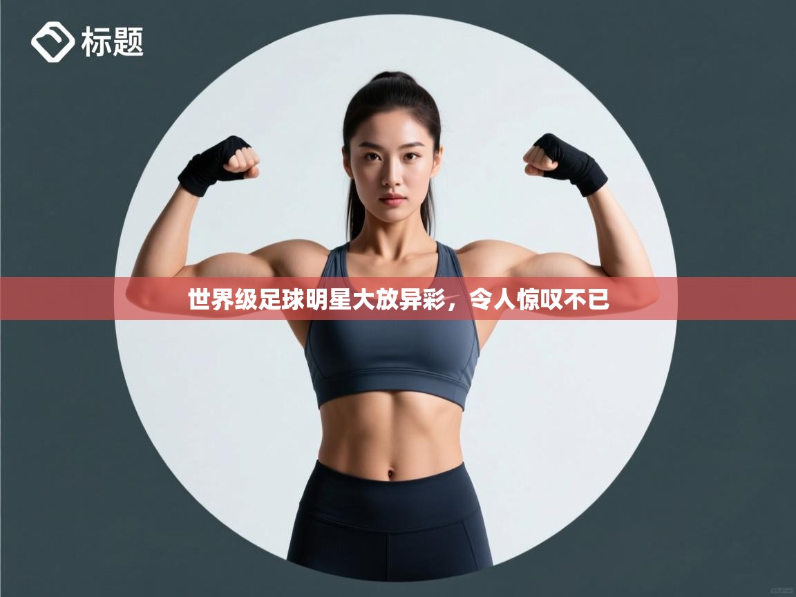 世界级足球明星大放异彩，令人惊叹不已  第1张