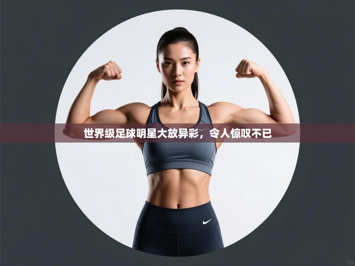 世界级足球明星大放异彩，令人惊叹不已  第2张